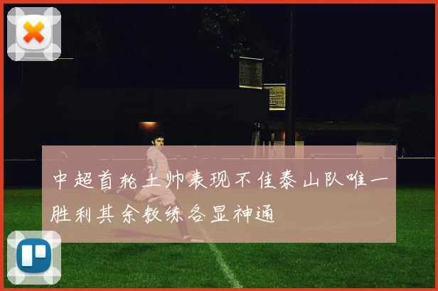 中超首轮土帅表现不佳泰山队唯一胜利其余教练各显神通