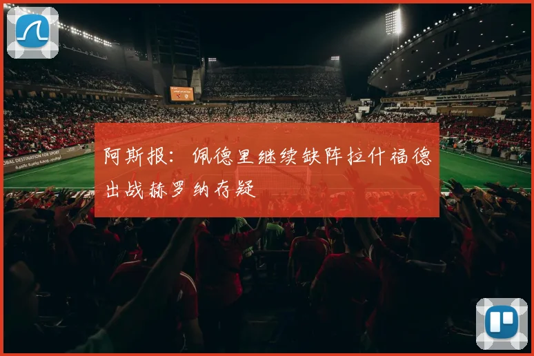 阿斯报：佩德里继续缺阵拉什福德出战赫罗纳存疑