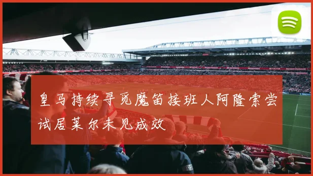 皇马持续寻觅魔笛接班人阿隆索尝试居莱尔未见成效