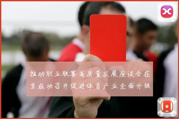 推动职业联赛高质量发展座谈会在京成功召开促进体育产业全面升级与创新发展