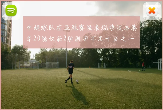 中超球队在亚冠赛场表现惨淡本赛季20场仅获2胜胜率不足十分之一