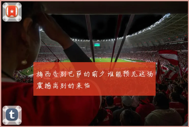 梅西告别巴萨的前夕谁能预见这场震撼离别的来临