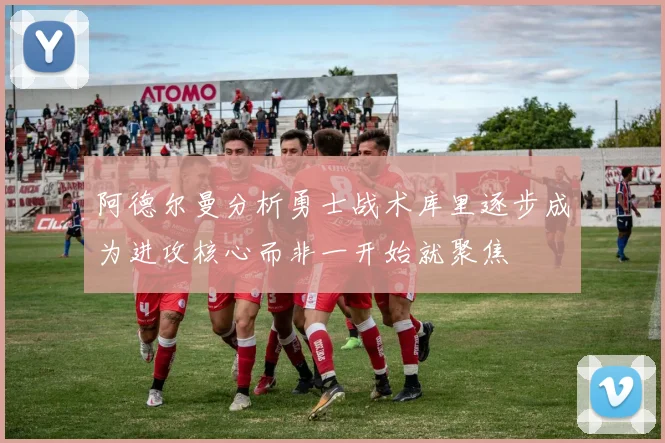 阿德尔曼分析勇士战术库里逐步成为进攻核心而非一开始就聚焦