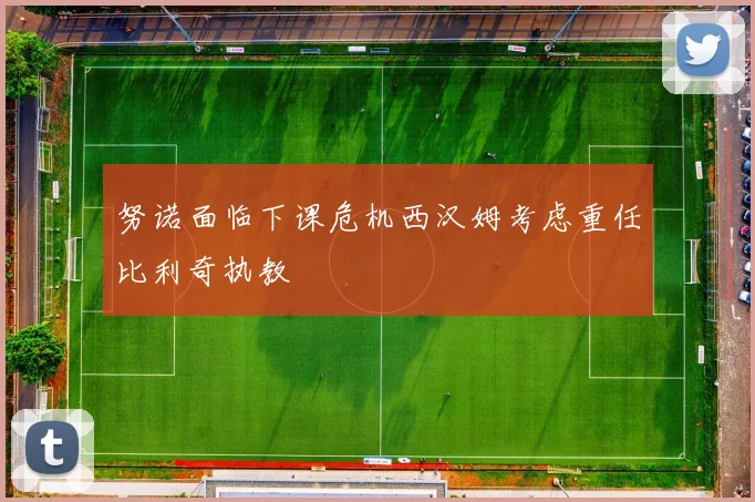 努诺面临下课危机西汉姆考虑重任比利奇执教