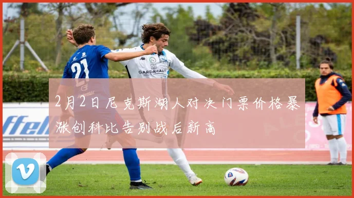 2月2日尼克斯湖人对决门票价格暴涨创科比告别战后新高