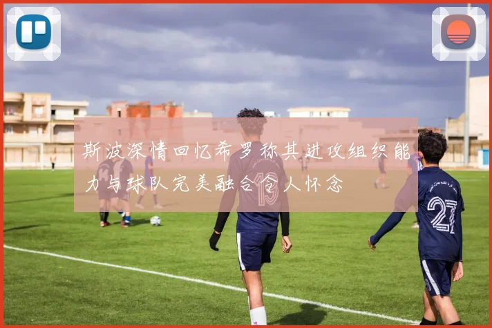 斯波深情回忆希罗称其进攻组织能力与球队完美融合令人怀念