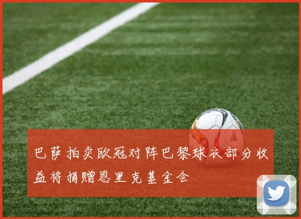 巴萨拍卖欧冠对阵巴黎球衣部分收益将捐赠恩里克基金会