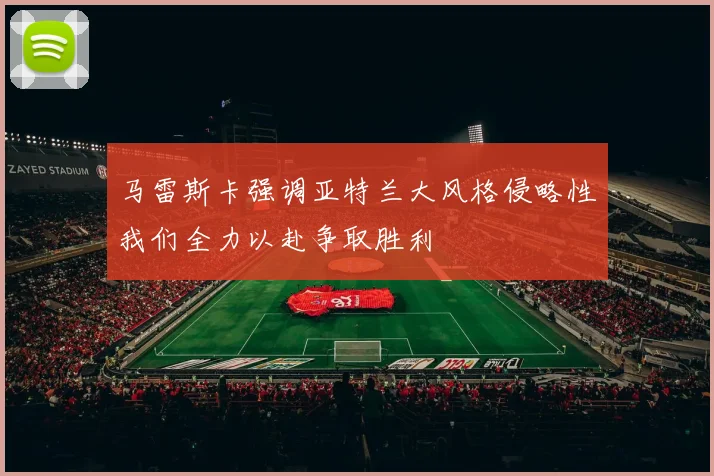 马雷斯卡强调亚特兰大风格侵略性我们全力以赴争取胜利
