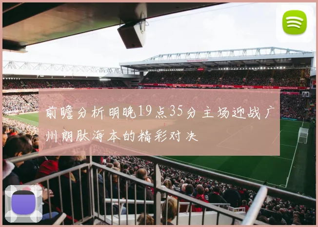前瞻分析明晚19点35分主场迎战广州朗肽海本的精彩对决