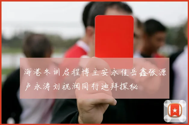 海港冬训启程博主安永佳岳鑫张源卢永涛刘祝润同行迪拜探秘