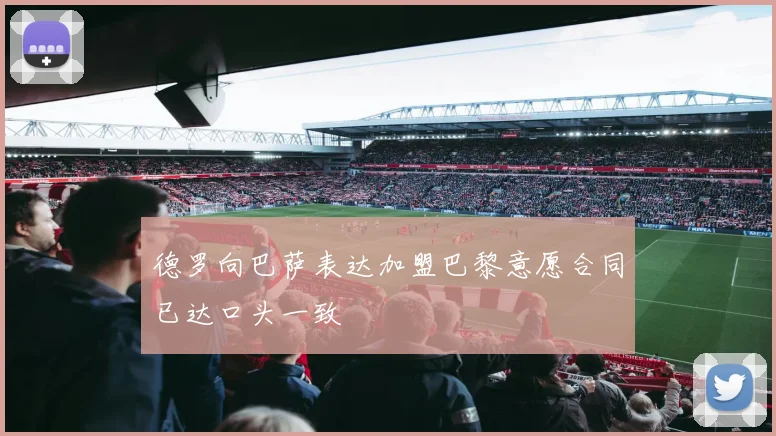 德罗向巴萨表达加盟巴黎意愿合同已达口头一致