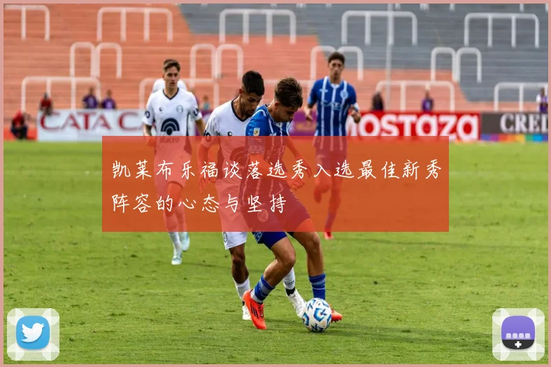 凯莱布乐福谈落选秀入选最佳新秀阵容的心态与坚持