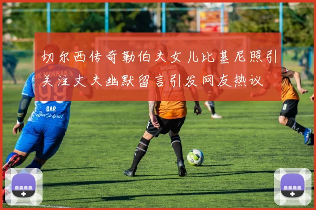 切尔西传奇勒伯夫女儿比基尼照引关注丈夫幽默留言引发网友热议