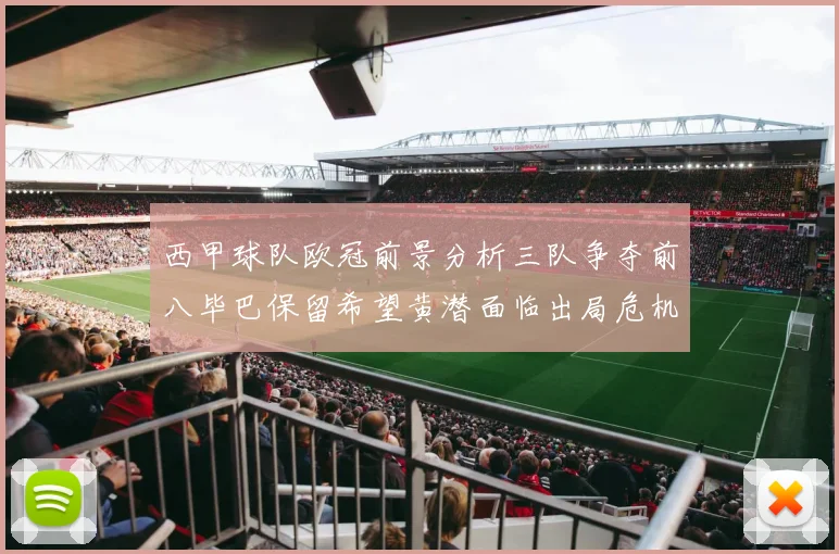 西甲球队欧冠前景分析三队争夺前八毕巴保留希望黄潜面临出局危机