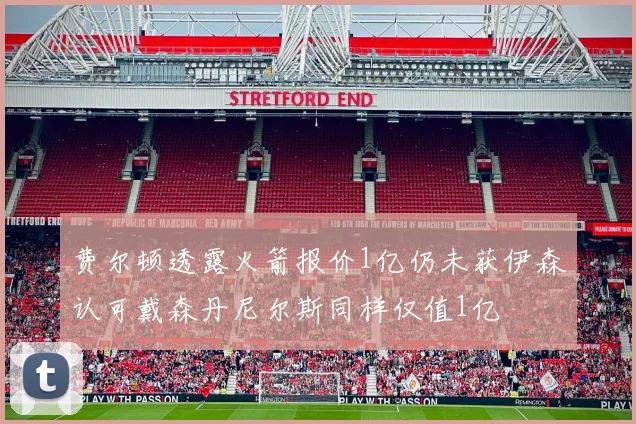 费尔顿透露火箭报价1亿仍未获伊森认可戴森丹尼尔斯同样仅值1亿